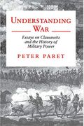 Understanding War: Essays on Clausewitz and the History of Military Power