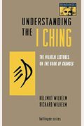 Understanding The I Ching: The Wilhelm Lectures On The Book Of Changes