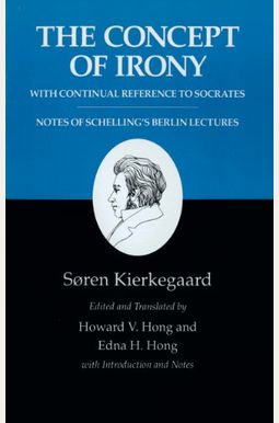 Kierkegaard's Writings, II, Volume 2: The Concept of Irony, with Continual Reference to Socrates/Notes of Schelling's Berlin Lectures Kierkegaard's Writings, II, Volume 2: The Concept of Irony, with Continual Reference to Socrates/Notes of Schelling's Berlin Lectures