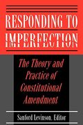 Responding To Imperfection: The Theory And Practice Of Constitutional Amendment