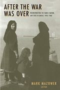 After the War Was Over: Reconstructing the Family, Nation, and State in Greece, 1943-1960
