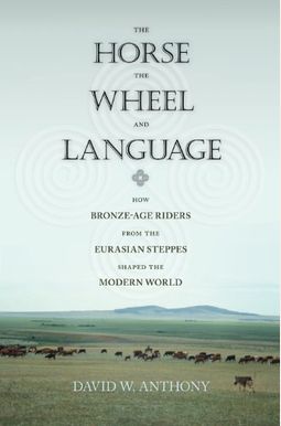 The Horse, the Wheel, and Language: How Bronze-Age Riders from the Eurasian Steppes Shaped the Modern World The Horse, the Wheel, and Language: How Bronze-Age Riders from the Eurasian Steppes Shaped the Modern World