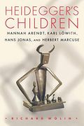 Heidegger's Children: Hannah Arendt, Karl LöWith, Hans Jonas, And Herbert Marcuse
