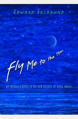 Fly Me to the Moon: An Insider's Guide to the New Science of Space Travel Fly Me to the Moon: An Insider's Guide to the New Science of Space Travel