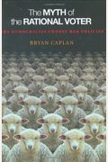 The Myth Of The Rational Voter: Why Democracies Choose Bad Policies - New Edition