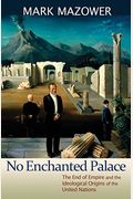No Enchanted Palace: The End of Empire and the Ideological Origins of the United Nations (The Lawrence Stone Lectures)