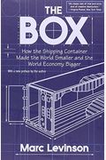 The Box: How The Shipping Container Made The World Smaller And The World Economy Bigger