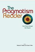 The Pragmatism Reader: From Peirce Through The Present From Peirce Through The Present