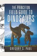 The Princeton Field Guide To Dinosaurs