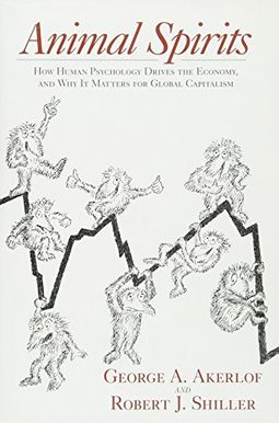 Animal Spirits: How Human Psychology Drives The Economy, And Why It Matters For Global Capitalism Animal Spirits: How Human Psychology Drives The Economy, And Why It Matters For Global Capitalism