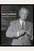 The Essential Frank Lloyd Wright: Critical Writings On Architecture