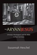 The Aryan Jesus: Christian Theologians and the Bible in Nazi Germany