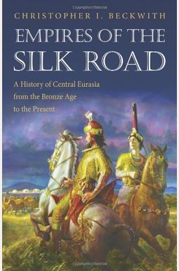 Empires Of The Silk Road: A History Of Central Eurasia From The Bronze Age To The Present Empires Of The Silk Road: A History Of Central Eurasia From The Bronze Age To The Present