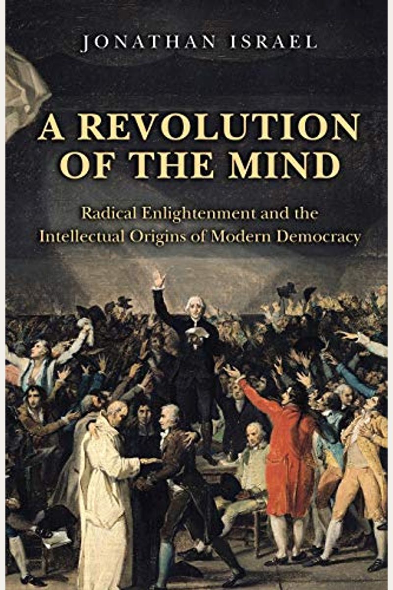 A Revolution Of The Mind: Radical Enlightenment And The Intellectual Origins Of Modern Democracy
