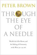Through the Eye of a Needle: Wealth, the Fall of Rome, and the Making of Christianity in the West, 350-550 Ad