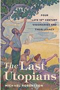 The Last Utopians: Four Late Nineteenth-Century Visionaries And Their Legacy