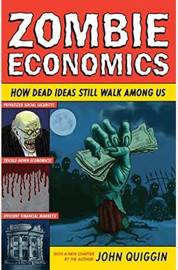 Zombie Economics: How Dead Ideas Still Walk Among Us Zombie Economics: How Dead Ideas Still Walk Among Us