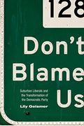 Don't Blame Us: Suburban Liberals And The Transformation Of The Democratic Party
