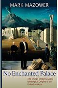No Enchanted Palace: The End Of Empire And The Ideological Origins Of The United Nations