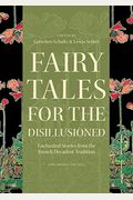Fairy Tales For The Disillusioned: Enchanted Stories From The French Decadent Tradition