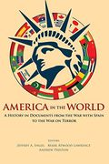 America In The World: A History In Documents From The War With Spain To The War On Terror