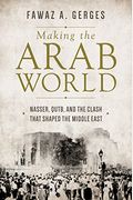 Making The Arab World: Nasser, Qutb, And The Clash That Shaped The Middle East