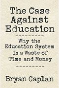 The Case Against Education: Why The Education System Is A Waste Of Time And Money