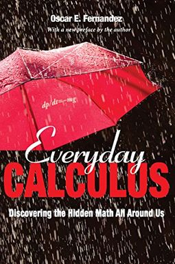 Everyday Calculus: Discovering The Hidden Math All Around Us Everyday Calculus: Discovering The Hidden Math All Around Us