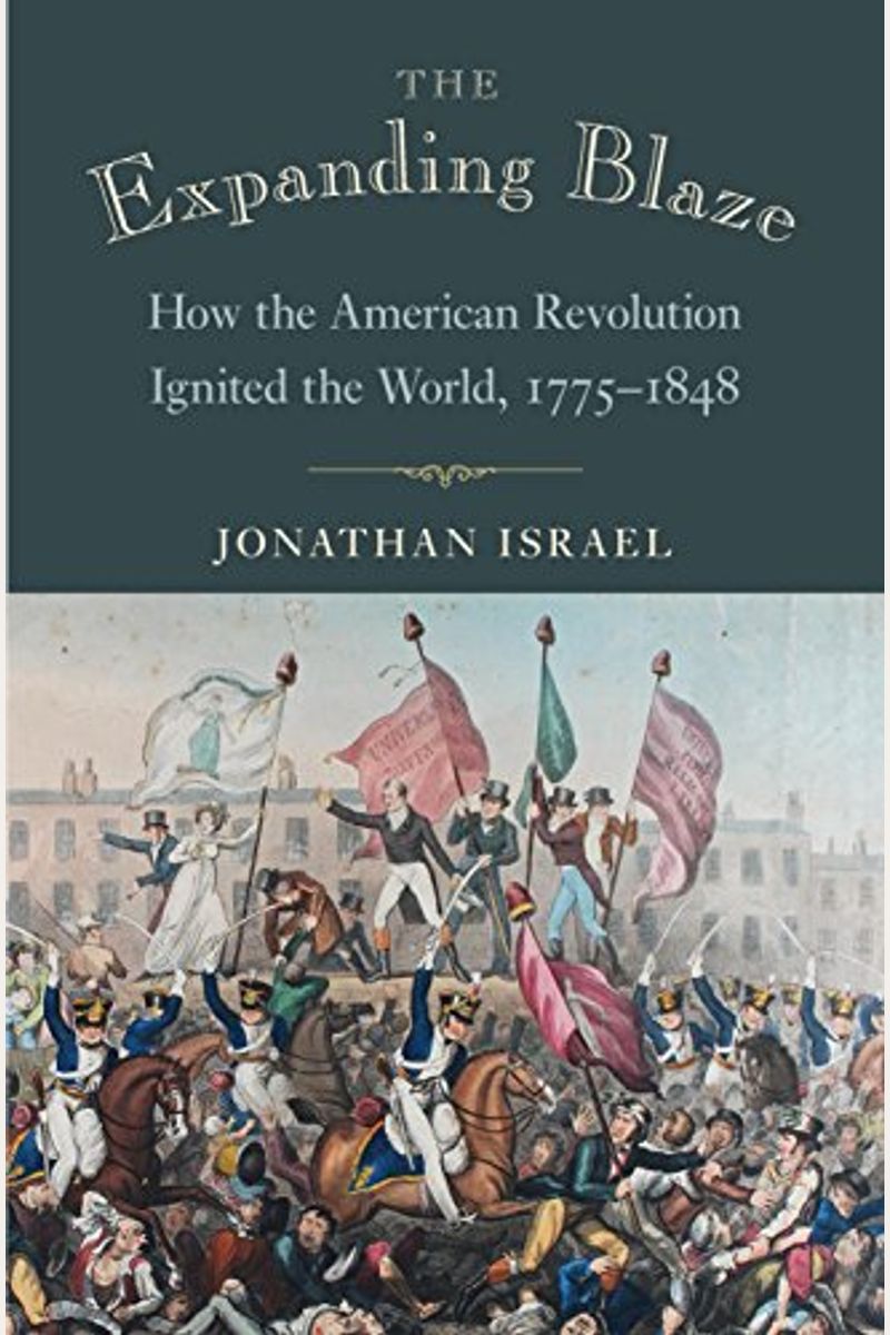 The Expanding Blaze: How The American Revolution Ignited The World, 1775-1848