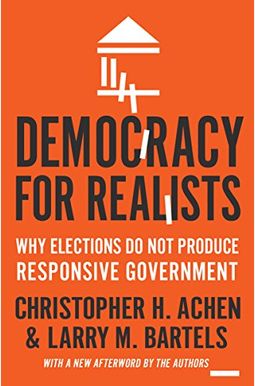 Democracy for Realists: Why Elections Do Not Produce Responsive Government Democracy for Realists: Why Elections Do Not Produce Responsive Government