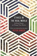 Ethics In The Real World: 82 Brief Essays On Things That Matter