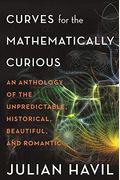 Curves For The Mathematically Curious: An Anthology Of The Unpredictable, Historical, Beautiful, And Romantic