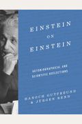 Einstein On Einstein: Autobiographical And Scientific Reflections