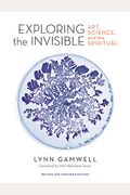 Exploring The Invisible: Art, Science, And The Spiritual - Revised And Expanded Edition