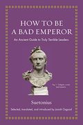 How To Be A Bad Emperor: An Ancient Guide To Truly Terrible Leaders
