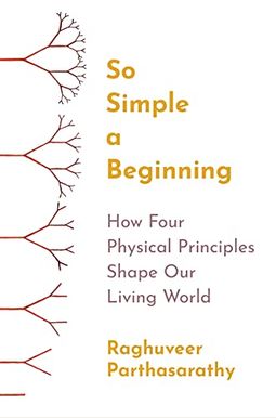 So Simple a Beginning: How Four Physical Principles Shape Our Living World So Simple a Beginning: How Four Physical Principles Shape Our Living World