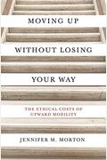 Moving Up Without Losing Your Way: The Ethical Costs Of Upward Mobility