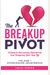 The Breakup Pivot A Guide to Overcoming Heartbreak and Designing Your Best Life