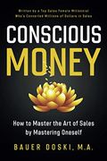 Conscious Money: How To Master The Art Of Sales By Mastering Oneself