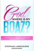 God Where Is My Boaz?: A Woman's Guide To Understanding What's Hindering Her From Receiving The Love And Man She Deserves