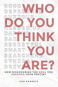 Who Do You Think You Are?: How Discovering The Real You Unlocks Your Destiny