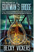The Secrets Of Goatman's Bridge: True Tales Of Chilling Paranormal Encounters At One Of The Most Haunted Bridges In America