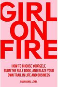 Girl On Fire: How To Choose Yourself, Burn The Rule Book, And Blaze Your Own Trail In Life And Business