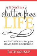 31 Days To A Clutter Free Life: One Month To Clear Your Home, Mind & Schedule