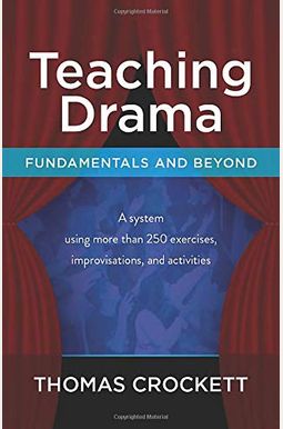 Teaching Drama: Fundamentals And Beyond: A System Using More Than 250 Exercises, Improvisations And Activities Teaching Drama: Fundamentals And Beyond: A System Using More Than 250 Exercises, Improvisations And Activities