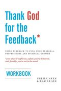 Thank God For The Feedback: Using Feedback To Fuel Your Personal, Professional And Spiritual Growth