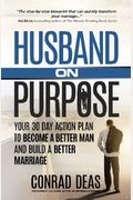 Husband On Purpose: Your 30 Day Action Plan To Become A Better Man And Build A Better Marriage