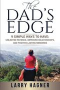 The Dad's Edge: 9 Simple Ways To Have: Unlimited Patience, Improved Relationships, And Positive Lasting Memories