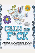 Calm As F*Ck - Adult Coloring Book: 30 Swear Words And Colorful Phrases