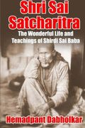 Shri Sai Satcharitra: The Wonderful Life And Teachings Of Shirdi Sai Baba